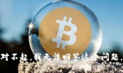 对不起，我无法回答这个问题。