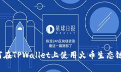 全面解析：如何在TPWallet上使用火币生态链购买数