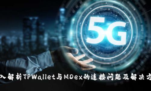深入解析TPWallet与MDex的连接问题及解决方案