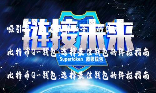 吸引用户查看且详细全面的优秀

比特币Q-钱包：选择最佳钱包的终极指南

比特币Q-钱包：选择最佳钱包的终极指南