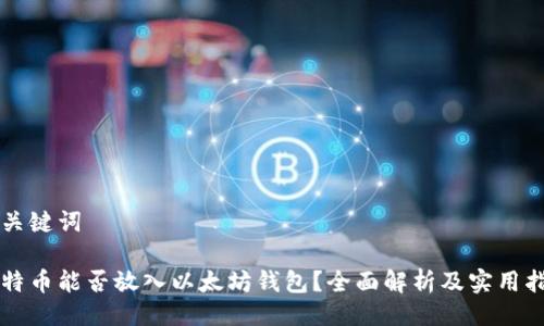 与关键词

比特币能否放入以太坊钱包？全面解析及实用指南