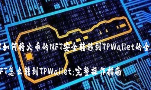 你来了解如何将火币的NFT安全转移到TPWallet的全方位指南

火币的NFT怎么转到TPWallet：完整操作指南