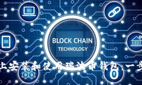 如何在电脑上安装和使用瑞波币钱包：一步一步的指南