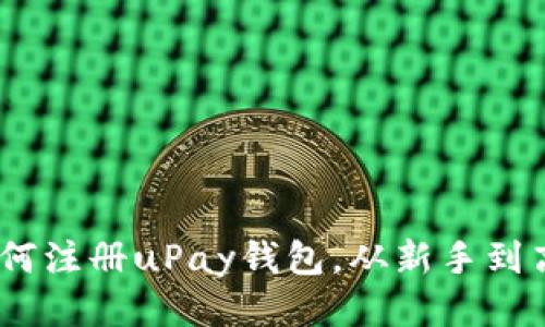 详细指南：如何注册uPay钱包，从新手到高手的全攻略