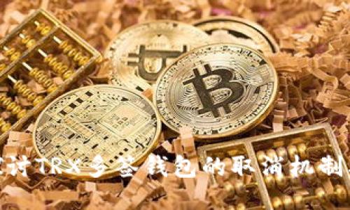 : 深入探讨TRX多签钱包的取消机制及其影响